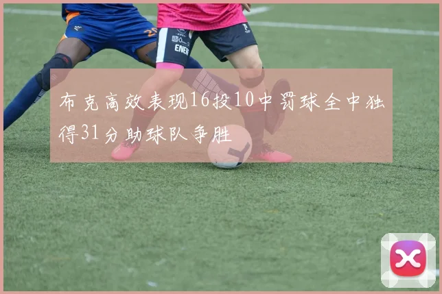 布克高效表现16投10中罚球全中独得31分助球队争胜