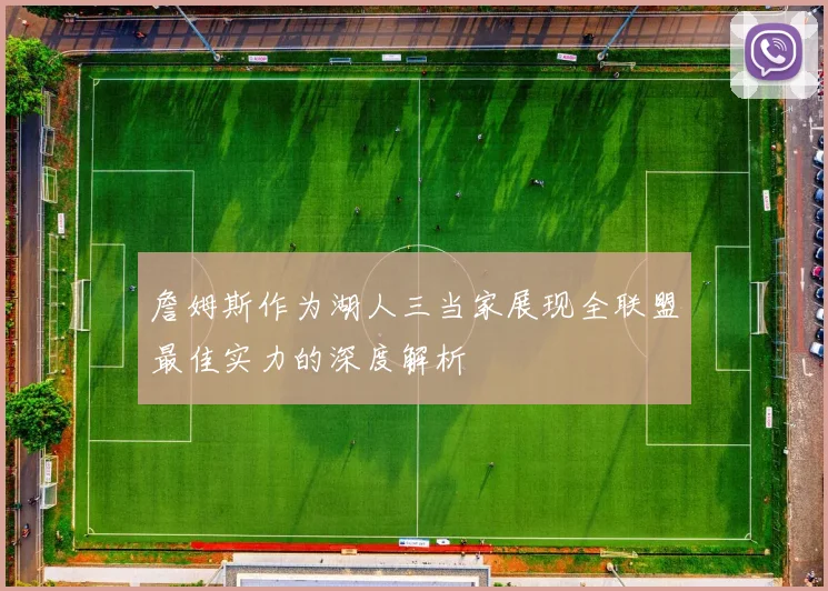 詹姆斯作为湖人三当家展现全联盟最佳实力的深度解析