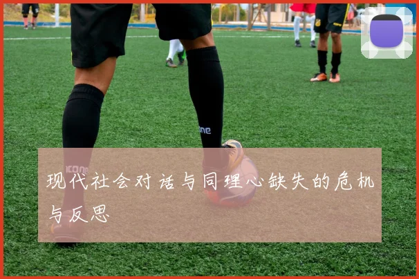现代社会对话与同理心缺失的危机与反思