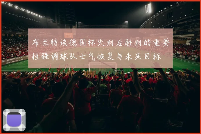 布兰特谈德国杯失利后胜利的重要性强调球队士气恢复与未来目标