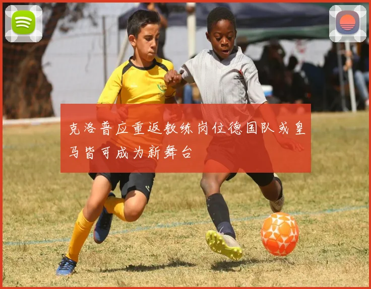 克洛普应重返教练岗位德国队或皇马皆可成为新舞台