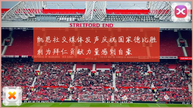 凯恩社交媒体发声庆祝国家德比胜利为拜仁贡献力量感到自豪