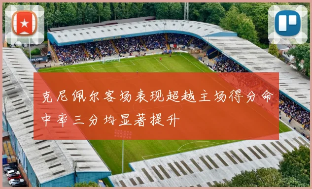 克尼佩尔客场表现超越主场得分命中率三分均显著提升