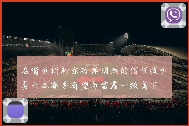 名嘴分析科尔对库明加的信任提升勇士本赛季有望与雷霆一较高下