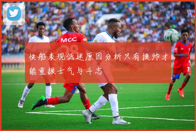 快船表现低迷原因分析只有换帅才能重振士气与斗志