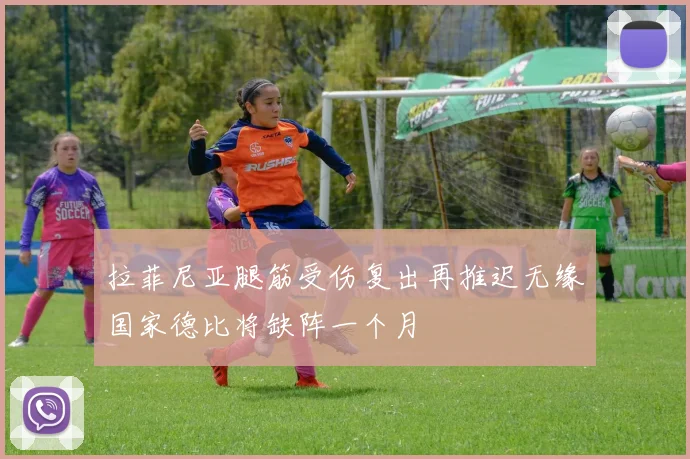 拉菲尼亚腿筋受伤复出再推迟无缘国家德比将缺阵一个月