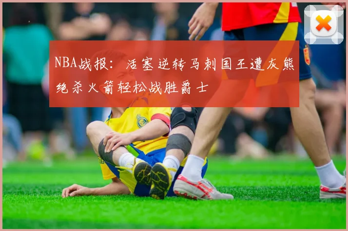 NBA战报：活塞逆转马刺国王遭灰熊绝杀火箭轻松战胜爵士