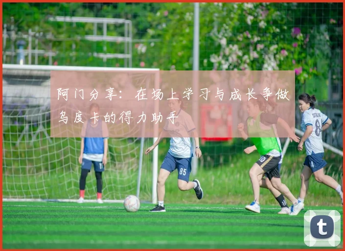 阿门分享：在场上学习与成长争做乌度卡的得力助手