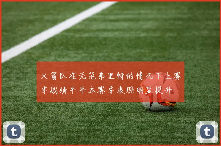 火箭队在无范弗里特的情况下上赛季战绩平平本赛季表现明显提升