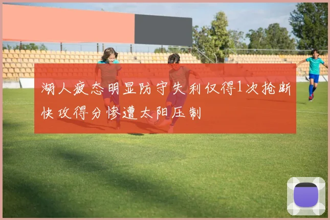 湖人疲态明显防守失利仅得1次抢断快攻得分惨遭太阳压制
