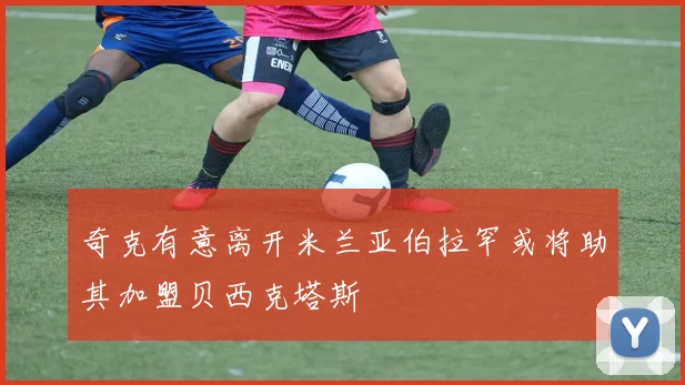 奇克有意离开米兰亚伯拉罕或将助其加盟贝西克塔斯
