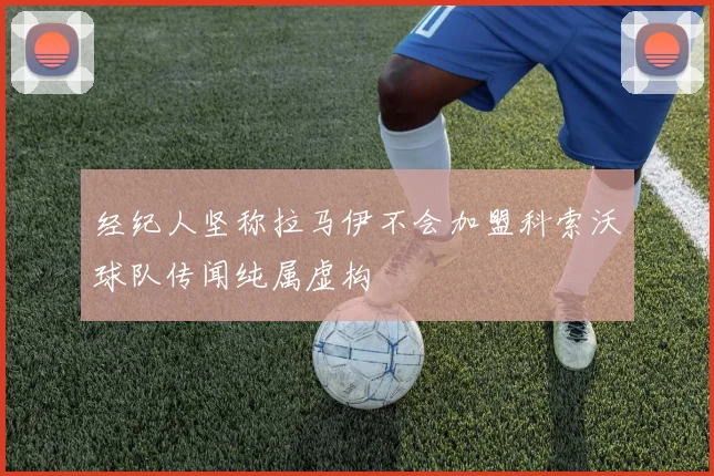 经纪人坚称拉马伊不会加盟科索沃球队传闻纯属虚构
