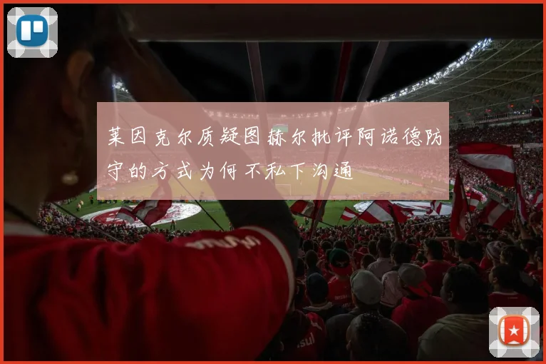 莱因克尔质疑图赫尔批评阿诺德防守的方式为何不私下沟通