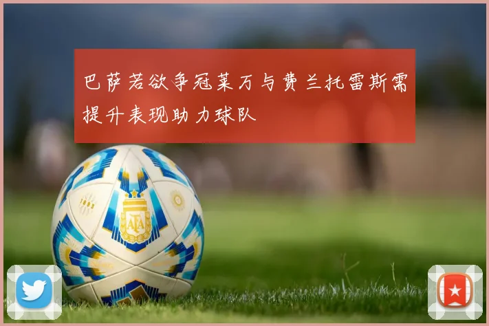 巴萨若欲争冠莱万与费兰托雷斯需提升表现助力球队