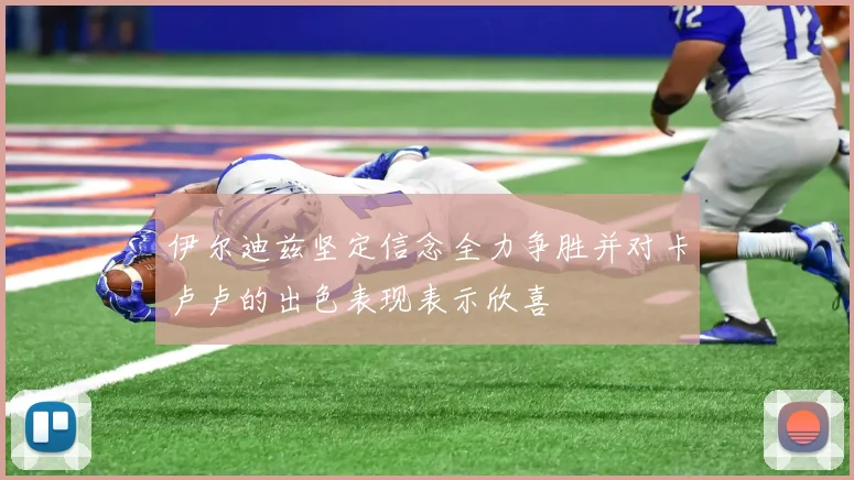 伊尔迪兹坚定信念全力争胜并对卡卢卢的出色表现表示欣喜